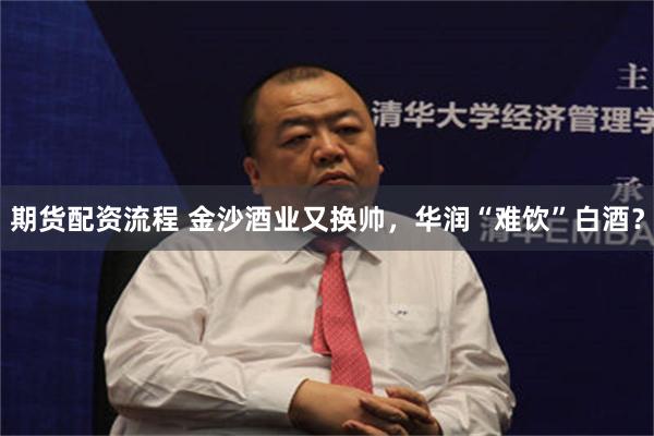 期货配资流程 金沙酒业又换帅，华润“难饮”白酒？