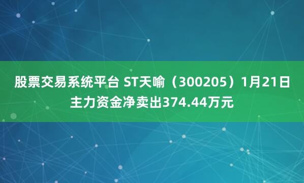股票交易系统平台 ST天喻（300205）1月21日主力资金净卖出374.44万元