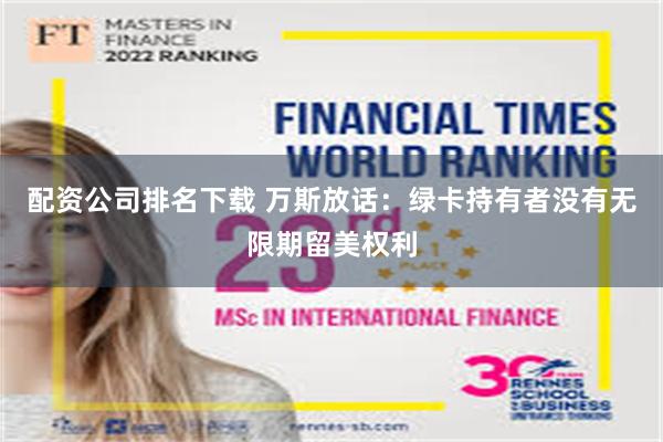 配资公司排名下载 万斯放话：绿卡持有者没有无限期留美权利