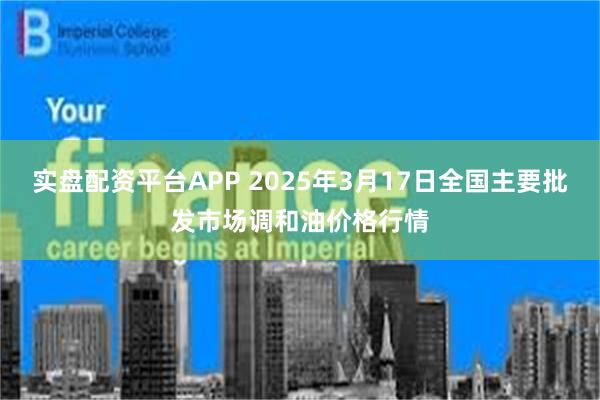实盘配资平台APP 2025年3月17日全国主要批发市场调和油价格行情