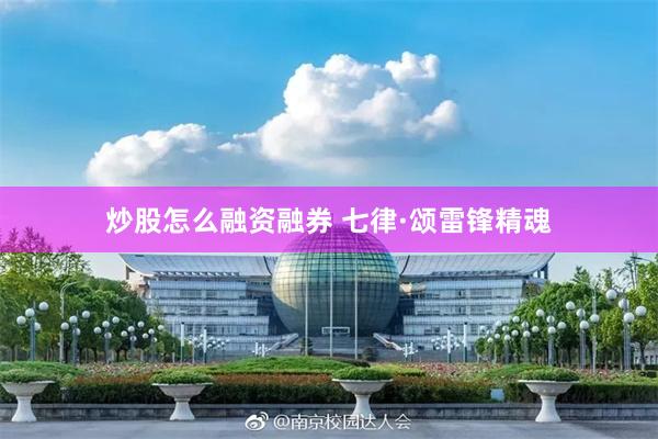炒股怎么融资融券 七律·颂雷锋精魂