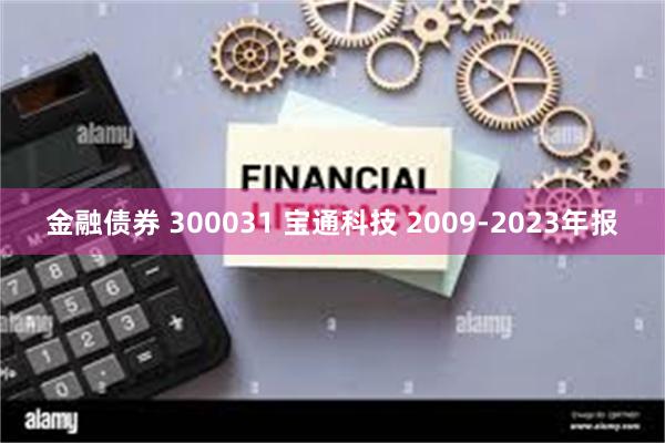金融债券 300031 宝通科技 2009-2023年报