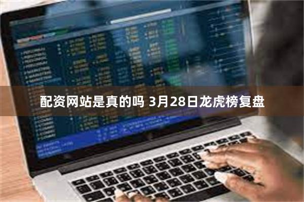 配资网站是真的吗 3月28日龙虎榜复盘
