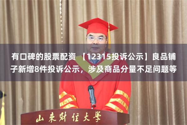 有口碑的股票配资 【12315投诉公示】良品铺子新增8件投诉公示，涉及商品分量不足问题等