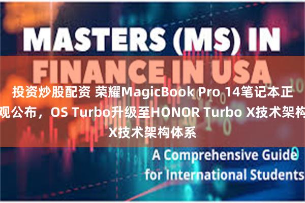投资炒股配资 荣耀MagicBook Pro 14笔记本正面外观公布，OS Turbo升级至HONOR Turbo X技术架构体系