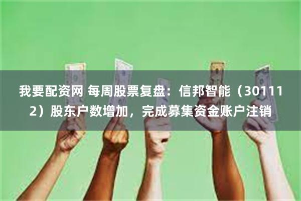 我要配资网 每周股票复盘：信邦智能（301112）股东户数增加，完成募集资金账户注销