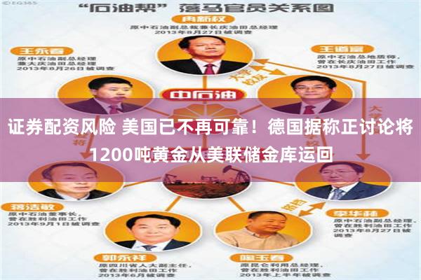 证券配资风险 美国已不再可靠！德国据称正讨论将1200吨黄金从美联储金库运回