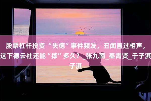 股票杠杆投资 “失德”事件频发，丑闻盖过相声，这下德云社还能“撑”多久？_张九南_秦霄贤_于子淇