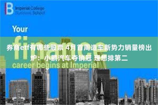 券商etf有哪些股票 4月首周造车新势力销量榜出炉：小鹏汽车夺销冠 理想排第二