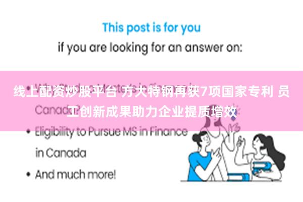 线上配资炒股平台 方大特钢再获7项国家专利 员工创新成果助力企业提质增效