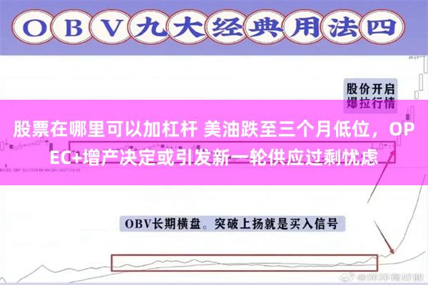 股票在哪里可以加杠杆 美油跌至三个月低位，OPEC+增产决定或引发新一轮供应过剩忧虑