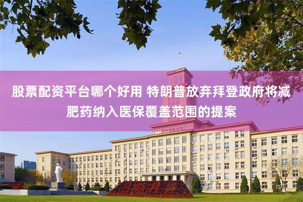 股票配资平台哪个好用 特朗普放弃拜登政府将减肥药纳入医保覆盖范围的提案
