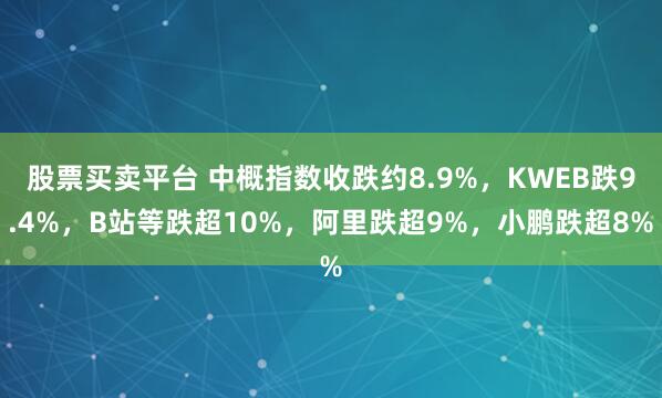 股票买卖平台 中概指数收跌约8.9%，KWEB跌9.4%，B站等跌超10%，阿里跌超9%，小鹏跌超8%