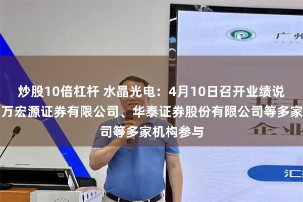 炒股10倍杠杆 水晶光电：4月10日召开业绩说明会，申万宏源证券有限公司、华泰证券股份有限公司等多家机构参与