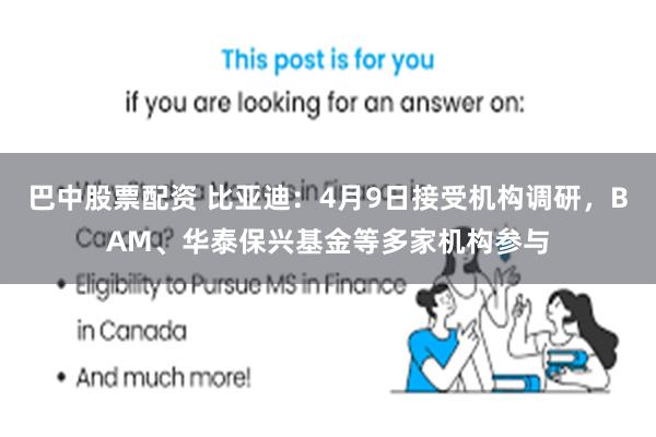 巴中股票配资 比亚迪：4月9日接受机构调研，BAM、华泰保兴基金等多家机构参与