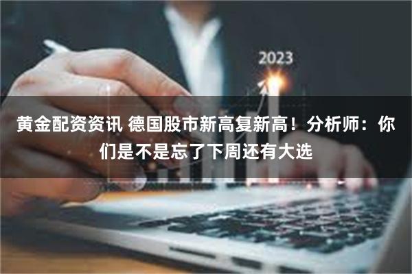 黄金配资资讯 德国股市新高复新高！分析师：你们是不是忘了下周还有大选