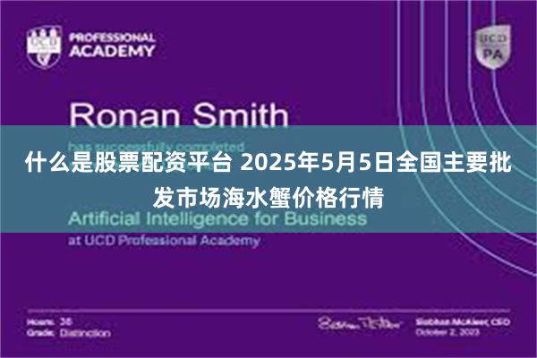 什么是股票配资平台 2025年5月5日全国主要批发市场海水蟹价格行情