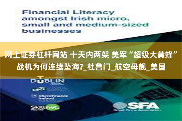 网上证劵杠杆网站 十天内两架 美军“超级大黄蜂”战机为何连续坠海?_杜鲁门_航空母舰_美国