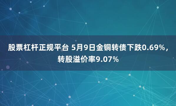 股票杠杆正规平台 5月9日金铜转债下跌0.69%，转股溢价率9.07%