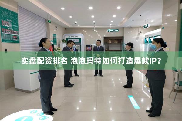 实盘配资排名 泡泡玛特如何打造爆款IP?