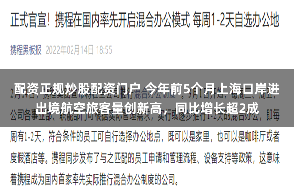 配资正规炒股配资门户 今年前5个月上海口岸进出境航空旅客量创新高，同比增长超2成