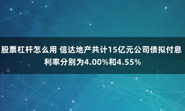 股票杠杆怎么用 信达地产共计15亿元公司债拟付息 利率分别为4.00%和4.55%