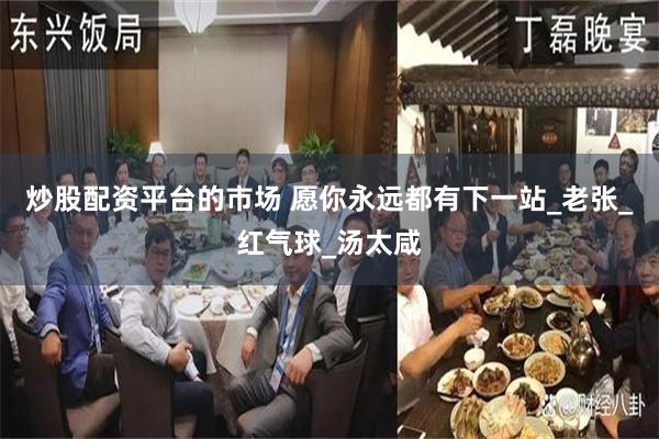 炒股配资平台的市场 愿你永远都有下一站_老张_红气球_汤太咸