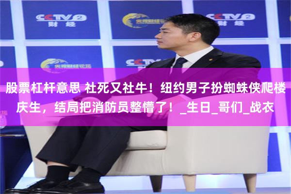 股票杠杆意思 社死又社牛！纽约男子扮蜘蛛侠爬楼庆生，结局把消防员整懵了！_生日_哥们_战衣