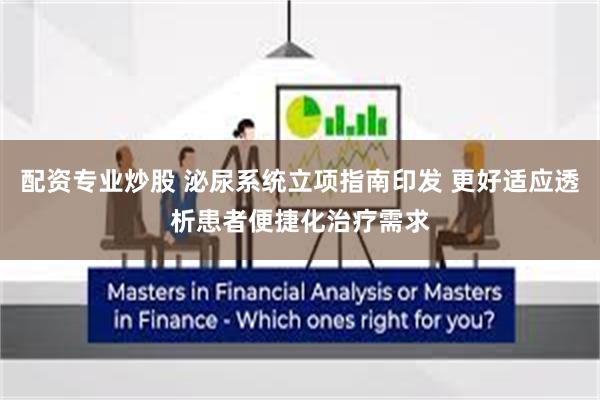 配资专业炒股 泌尿系统立项指南印发 更好适应透析患者便捷化治疗需求