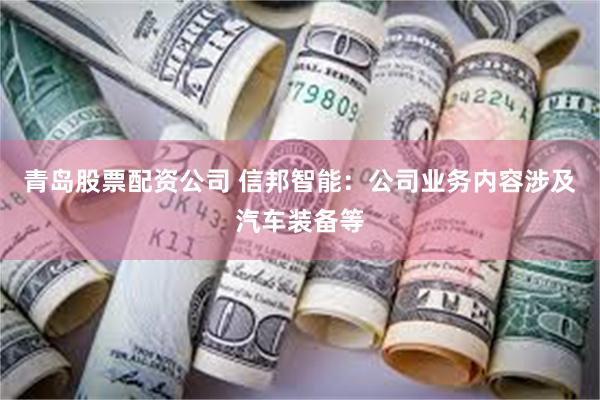 青岛股票配资公司 信邦智能：公司业务内容涉及汽车装备等