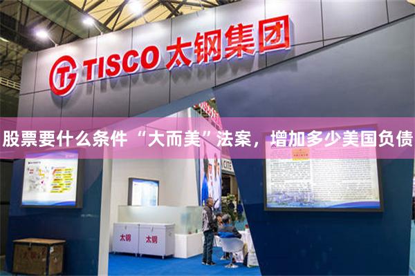 股票要什么条件 “大而美”法案，增加多少美国负债
