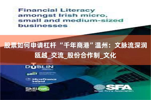 股票如何申请杠杆 “千年商港”温州：文脉流深润瓯越_交流_股份合作制_文化
