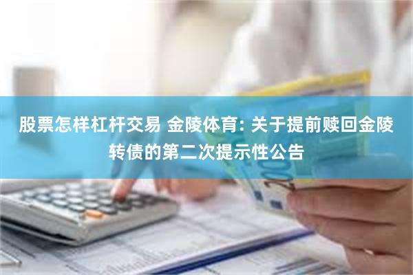 股票怎样杠杆交易 金陵体育: 关于提前赎回金陵转债的第二次提示性公告