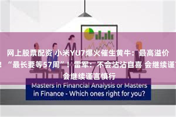 网上股票配资 小米YU7爆火催生黄牛：最高溢价2万元！“最长要等57周”！雷军：不会沾沾自喜 会继续谨言慎行