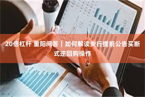 20倍杠杆 重阳问答︱如何解读央行提前公告买断式逆回购操作