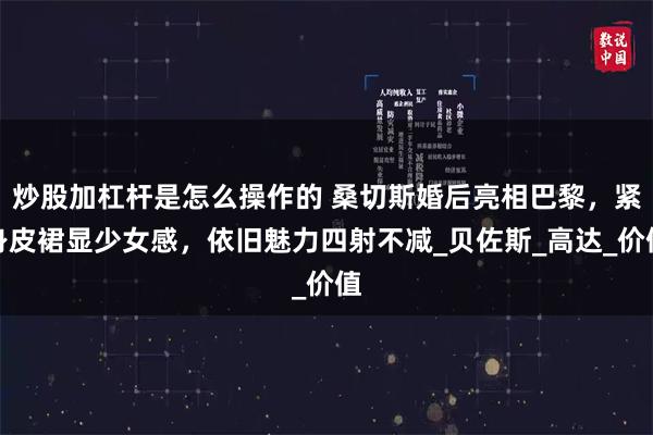 炒股加杠杆是怎么操作的 桑切斯婚后亮相巴黎，紧身皮裙显少女感，依旧魅力四射不减_贝佐斯_高达_价值