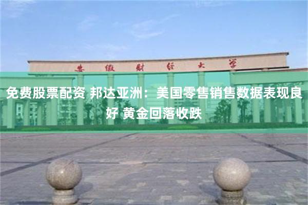 免费股票配资 邦达亚洲：美国零售销售数据表现良好 黄金回落收跌