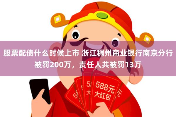 股票配债什么时候上市 浙江稠州商业银行南京分行被罚200万，责任人共被罚13万