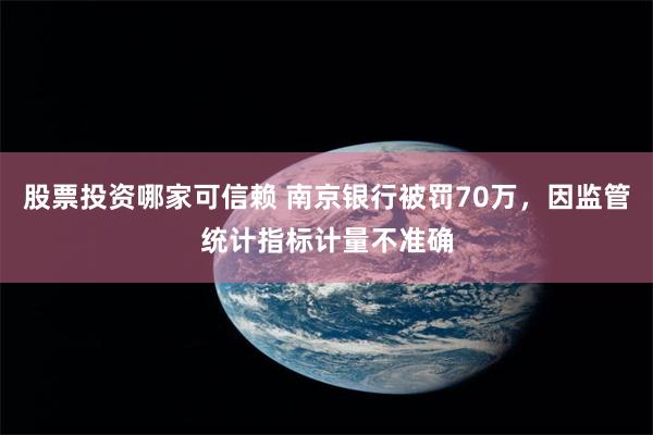 股票投资哪家可信赖 南京银行被罚70万，因监管统计指标计量不准确