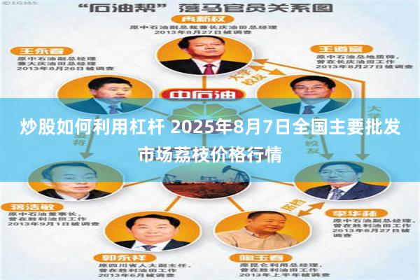炒股如何利用杠杆 2025年8月7日全国主要批发市场荔枝价格行情