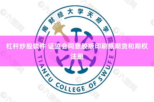 杠杆炒股软件 证监会同意胶版印刷纸期货和期权注册