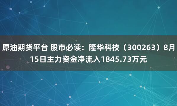 原油期货平台 股市必读：隆华科技（300263）8月15日主力资金净流入1845.73万元