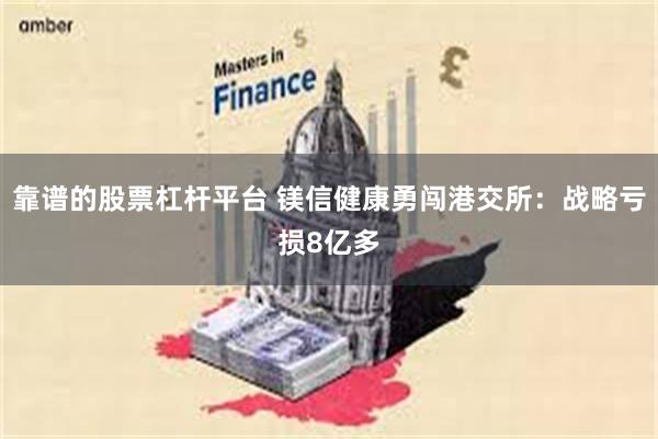 靠谱的股票杠杆平台 镁信健康勇闯港交所：战略亏损8亿多