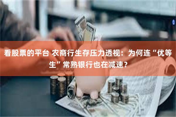 看股票的平台 农商行生存压力透视：为何连“优等生”常熟银行也在减速？