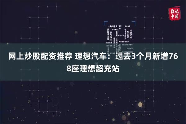 网上炒股配资推荐 理想汽车：过去3个月新增768座理想超充站