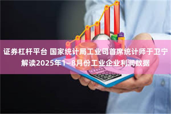 证券杠杆平台 国家统计局工业司首席统计师于卫宁解读2025年1—8月份工业企业利润数据