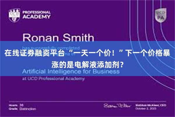 在线证劵融资平台 “一天一个价！”下一个价格暴涨的是电解液添加剂？