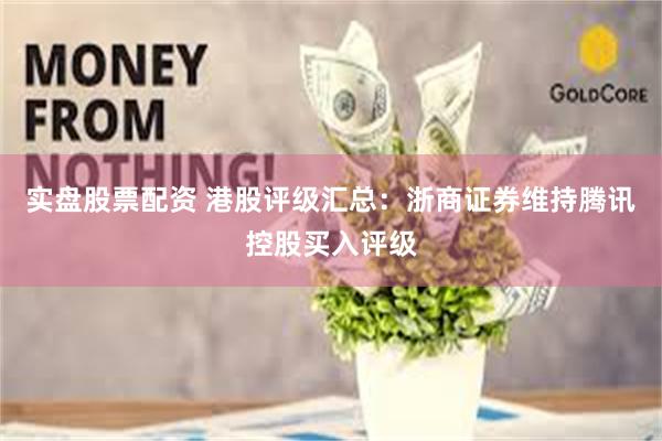 实盘股票配资 港股评级汇总:浙商证券维持腾讯控股买入评级