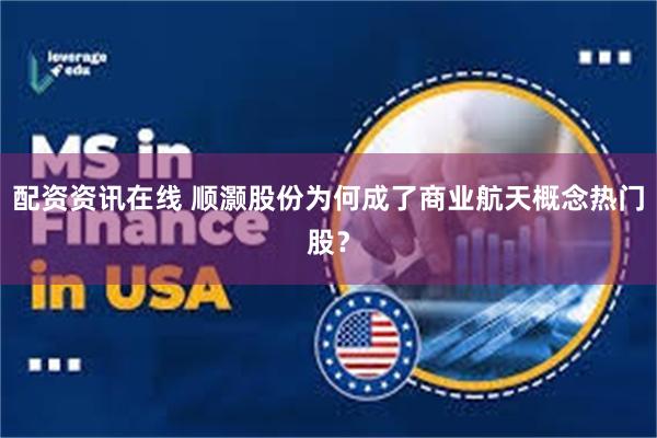 配资资讯在线 顺灏股份为何成了商业航天概念热门股？