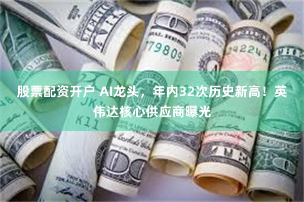 股票配资开户 AI龙头，年内32次历史新高！英伟达核心供应商曝光